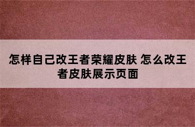 怎样自己改王者荣耀皮肤 怎么改王者皮肤展示页面